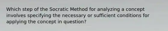 Which step of the Socratic Method for analyzing a concept involves specifying the necessary or sufficient conditions for applying the concept in question?