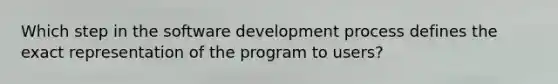 Which step in the software development process defines the exact representation of the program to users?