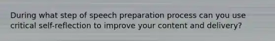 During what step of speech preparation process can you use critical self-reflection to improve your content and delivery?