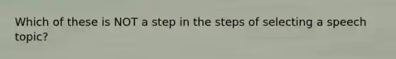 Which of these is NOT a step in the steps of selecting a speech topic?