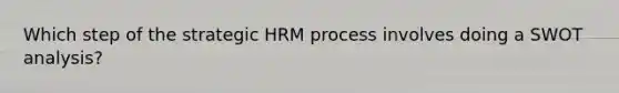 Which step of the strategic HRM process involves doing a SWOT analysis?