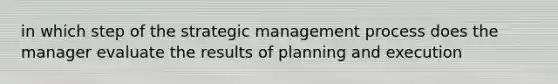 in which step of the strategic management process does the manager evaluate the results of planning and execution