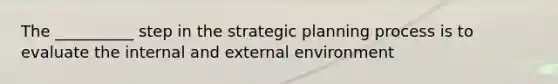 The __________ step in the strategic planning process is to evaluate the internal and external environment