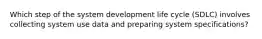 Which step of the system development life cycle (SDLC) involves collecting system use data and preparing system specifications?