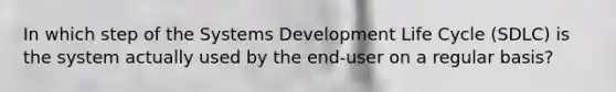 In which step of the Systems Development Life Cycle (SDLC) is the system actually used by the end-user on a regular basis?