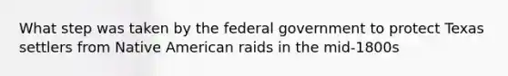 What step was taken by the federal government to protect Texas settlers from Native American raids in the mid-1800s