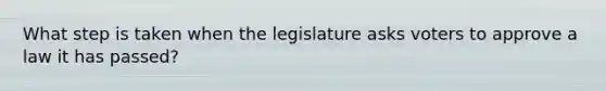 What step is taken when the legislature asks voters to approve a law it has passed?