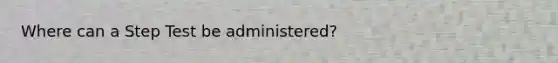 Where can a Step Test be administered?