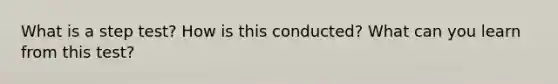 What is a step test? How is this conducted? What can you learn from this test?