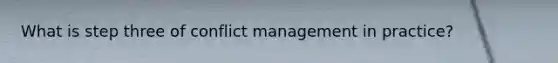What is step three of conflict management in practice?