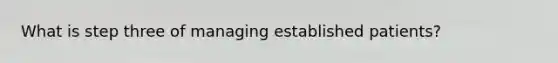 What is step three of managing established patients?