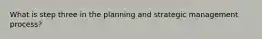 What is step three in the planning and strategic management process?