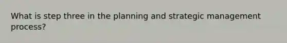 What is step three in the planning and strategic management process?