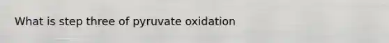 What is step three of pyruvate oxidation