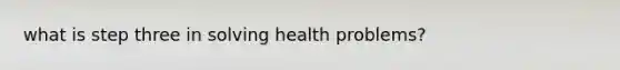 what is step three in solving health problems?