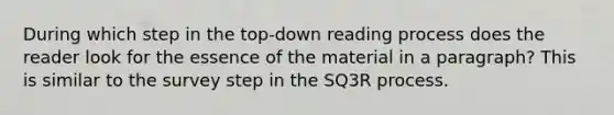 During which step in the top-down reading process does the reader look for the essence of the material in a paragraph? This is similar to the survey step in the SQ3R process.