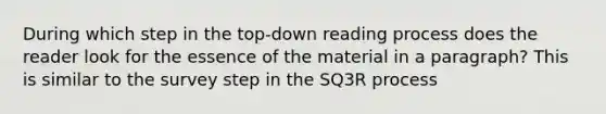 During which step in the top-down reading process does the reader look for the essence of the material in a paragraph? This is similar to the survey step in the SQ3R process