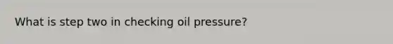 What is step two in checking oil pressure?