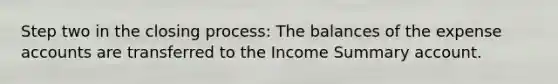 Step two in the closing process: The balances of the expense accounts are transferred to the Income Summary account.