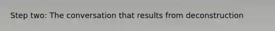 Step two: The conversation that results from deconstruction