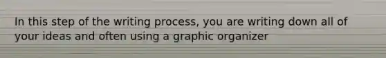 In this step of the writing process, you are writing down all of your ideas and often using a graphic organizer