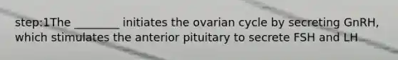 step:1The ________ initiates the ovarian cycle by secreting GnRH, which stimulates the anterior pituitary to secrete FSH and LH