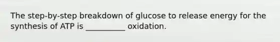 The step-by-step breakdown of glucose to release energy for the synthesis of ATP is __________ oxidation.