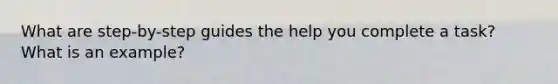 What are step-by-step guides the help you complete a task? What is an example?