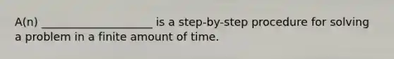 A(n) ____________________ is a step-by-step procedure for solving a problem in a finite amount of time.