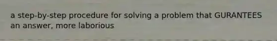 a step-by-step procedure for solving a problem that GURANTEES an answer, more laborious