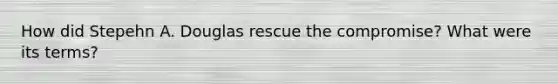 How did Stepehn A. Douglas rescue the compromise? What were its terms?