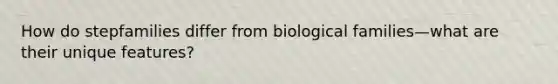How do stepfamilies differ from biological families—what are their unique features?