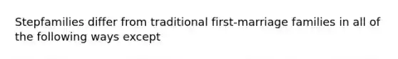 Stepfamilies differ from traditional first-marriage families in all of the following ways except