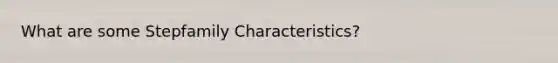 What are some Stepfamily Characteristics?