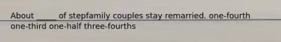 About _____ of stepfamily couples stay remarried. one-fourth one-third one-half three-fourths