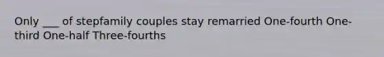 Only ___ of stepfamily couples stay remarried One-fourth One-third One-half Three-fourths