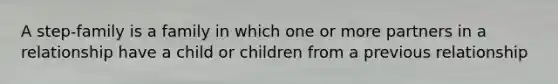 A step-family is a family in which one or more partners in a relationship have a child or children from a previous relationship