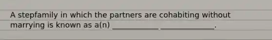 A stepfamily in which the partners are cohabiting without marrying is known as a(n) ____________ ______________.