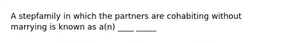 A stepfamily in which the partners are cohabiting without marrying is known as a(n) ____ _____