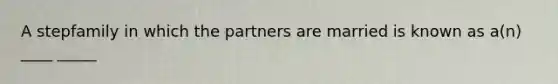 A stepfamily in which the partners are married is known as a(n) ____ _____