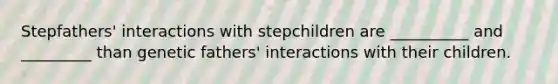 Stepfathers' interactions with stepchildren are __________ and _________ than genetic fathers' interactions with their children.