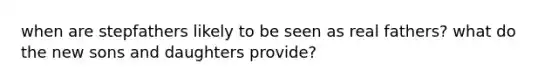 when are stepfathers likely to be seen as real fathers? what do the new sons and daughters provide?