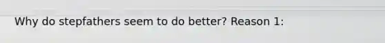 Why do stepfathers seem to do better? Reason 1: