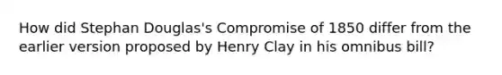 How did Stephan Douglas's Compromise of 1850 differ from the earlier version proposed by Henry Clay in his omnibus bill?