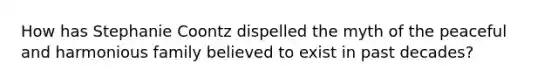 How has Stephanie Coontz dispelled the myth of the peaceful and harmonious family believed to exist in past decades?