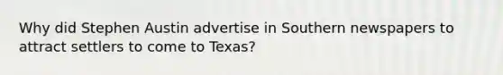 Why did Stephen Austin advertise in Southern newspapers to attract settlers to come to Texas?