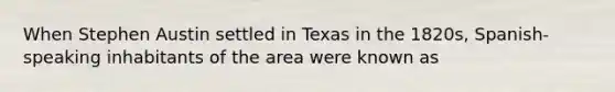 When Stephen Austin settled in Texas in the 1820s, Spanish-speaking inhabitants of the area were known as