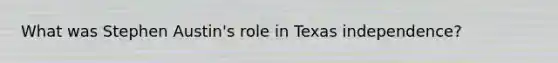 What was Stephen Austin's role in Texas independence?