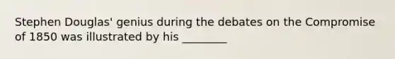 Stephen Douglas' genius during the debates on the Compromise of 1850 was illustrated by his ________