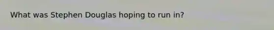 What was Stephen Douglas hoping to run in?